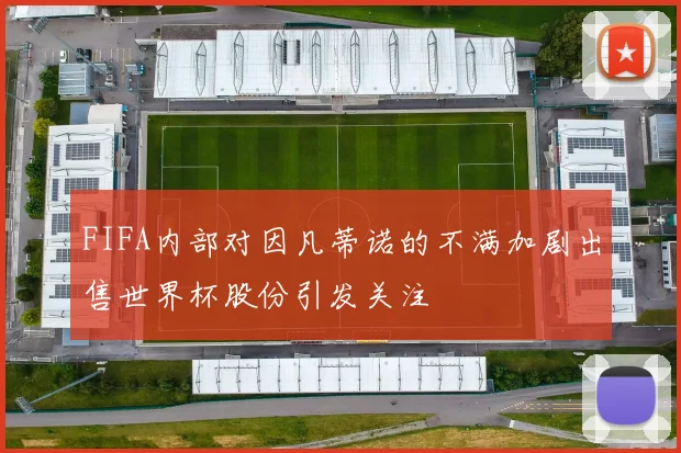 FIFA内部对因凡蒂诺的不满加剧出售世界杯股份引发关注