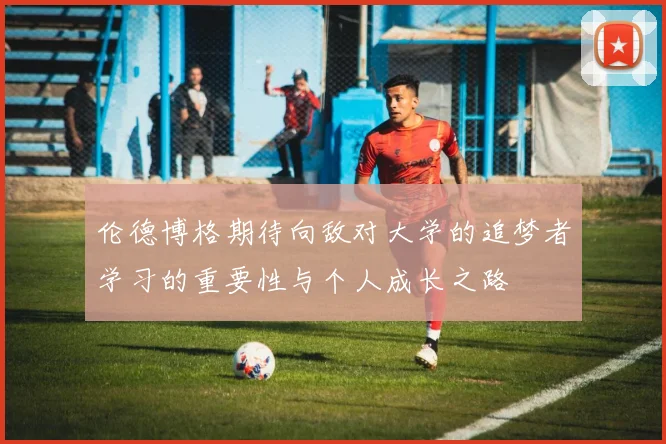 伦德博格期待向敌对大学的追梦者学习的重要性与个人成长之路