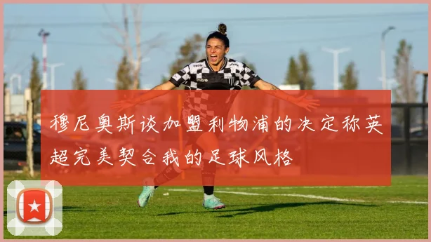 穆尼奥斯谈加盟利物浦的决定称英超完美契合我的足球风格