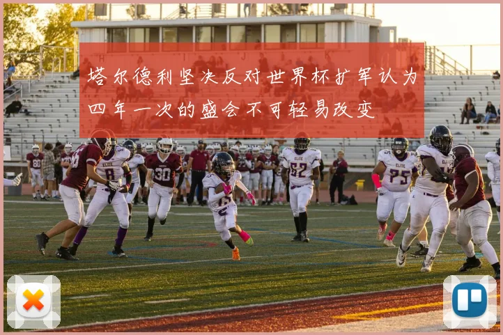 塔尔德利坚决反对世界杯扩军认为四年一次的盛会不可轻易改变