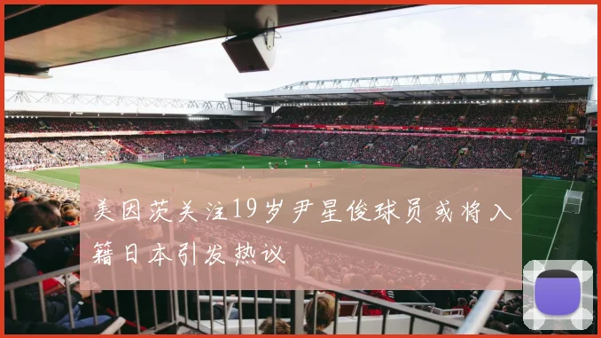 美因茨关注19岁尹星俊球员或将入籍日本引发热议
