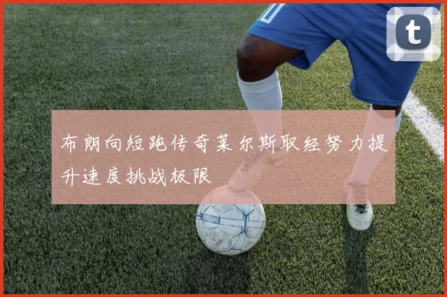 布朗向短跑传奇莱尔斯取经努力提升速度挑战极限