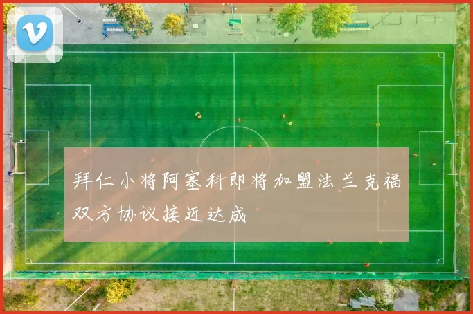 拜仁小将阿塞科即将加盟法兰克福双方协议接近达成