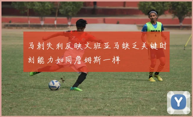 马刺失利反映文班亚马缺乏关键时刻能力如同詹姆斯一样