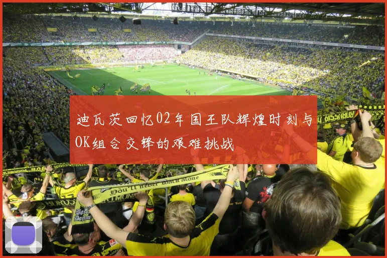 迪瓦茨回忆02年国王队辉煌时刻与OK组合交锋的艰难挑战